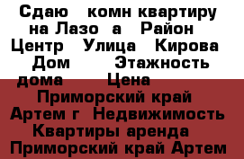 Сдаю 1-комн квартиру на Лазо 5а › Район ­ Центр › Улица ­ Кирова › Дом ­ 0 › Этажность дома ­ 5 › Цена ­ 15 000 - Приморский край, Артем г. Недвижимость » Квартиры аренда   . Приморский край,Артем г.